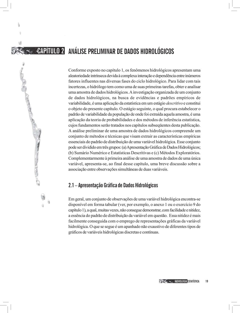 Para lidar com tais incertezas, o hidrólogo tem como uma de suas primeiras tarefas, obter e analisar uma amostra de dados hidrológicos.