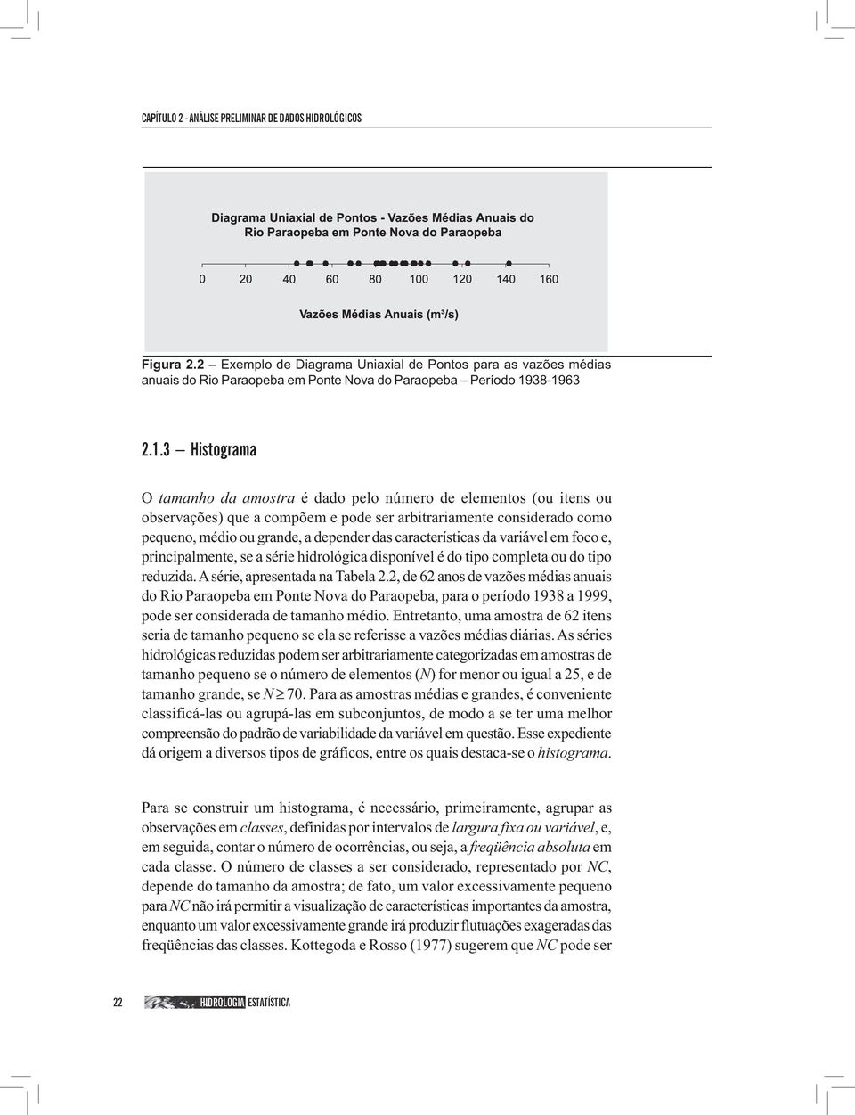 das características da variável em foco e, principalmente, se a série hidrológica disponível é do tipo completa ou do tipo reduzida. A série, apresentada na Tabela.