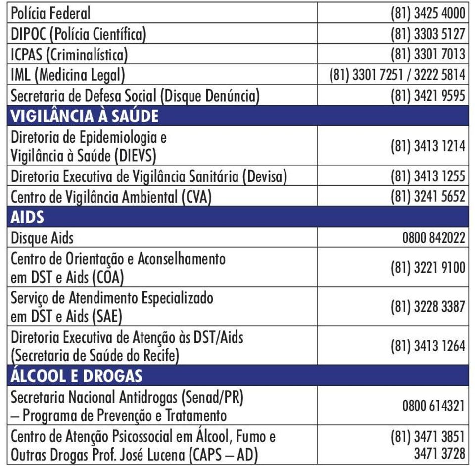 Vigilância Ambiental (CVA) (81) 3241 5652 AIDS Disque Aids 0800 842022 Centro de Orientação e Aconselhamento em DST e Aids (COA) (81) 3221 9100 Serviço de Atendimento Especializado em DST e Aids