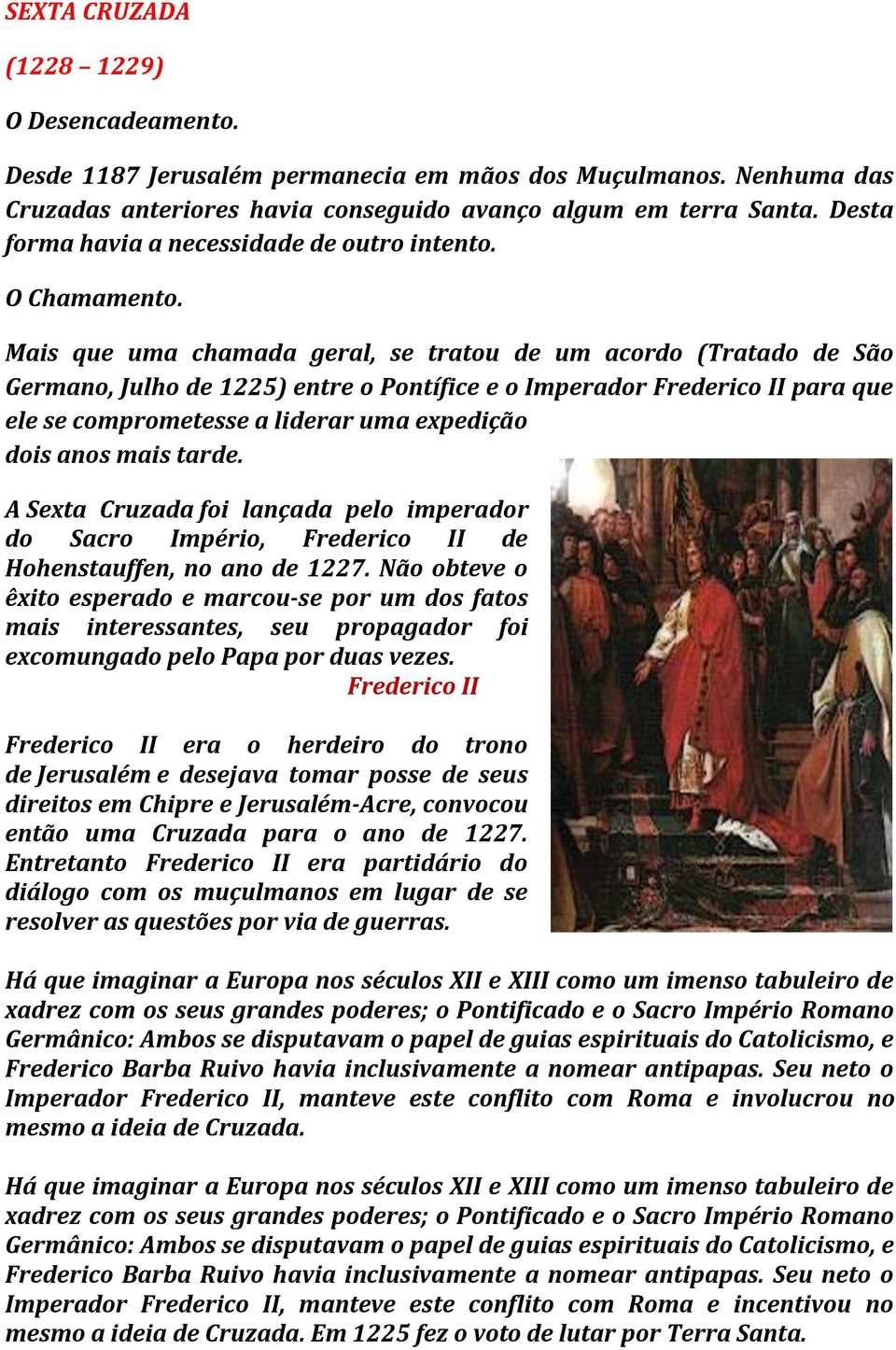 Mais que uma chamada geral, se tratou de um acordo (Tratado de São Germano, Julho de 1225) entre o Pontífice e o Imperador Frederico II para que ele se comprometesse a liderar uma expedição dois anos