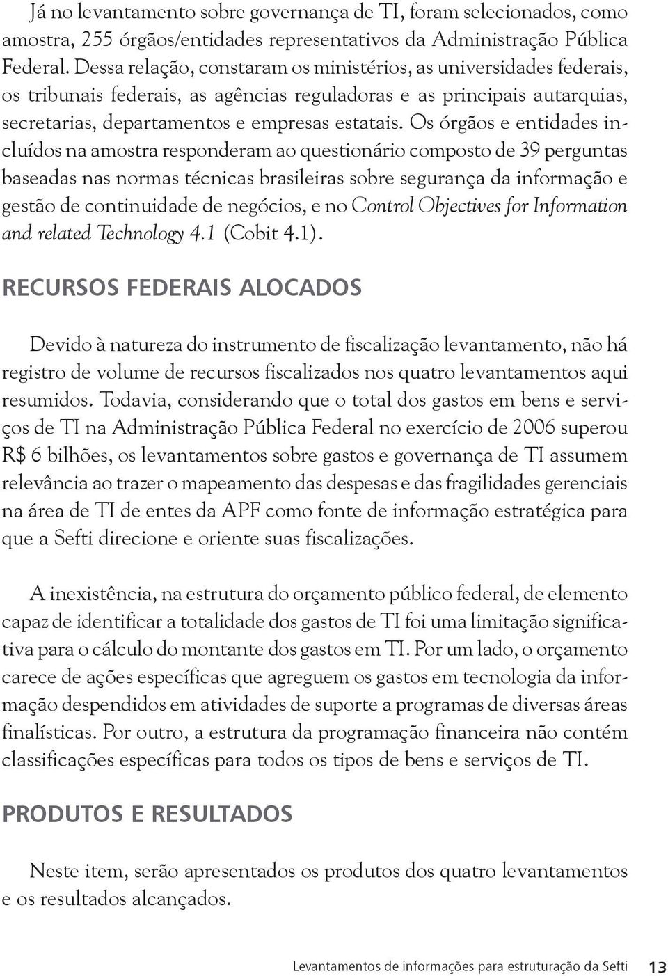 Os órgãos e entidades incluídos na amostra responderam ao questionário composto de 39 perguntas baseadas nas normas técnicas brasileiras sobre segurança da informação e gestão de continuidade de