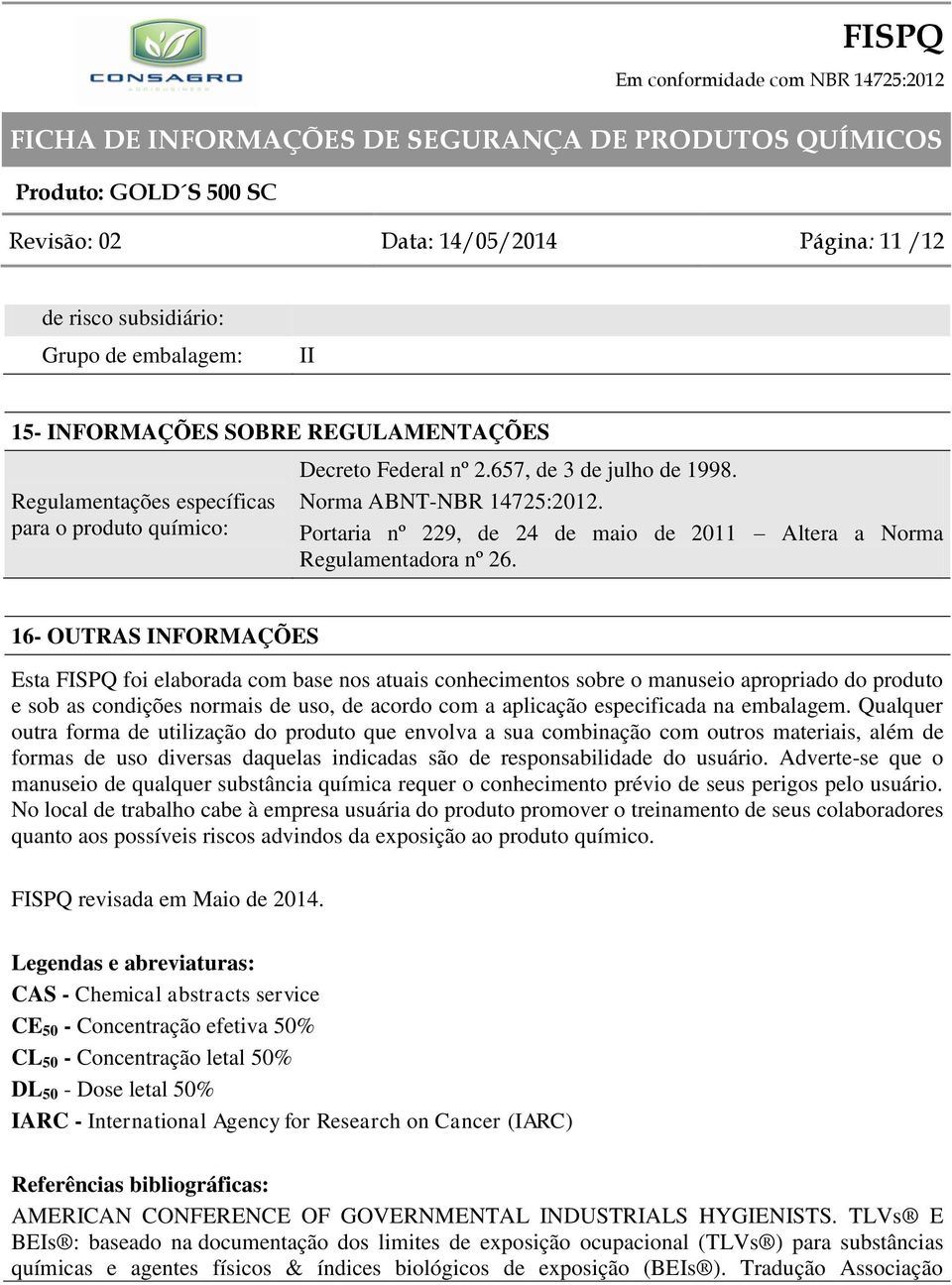 16- OUTRAS INFORMAÇÕES Esta FISPQ foi elaborada com base nos atuais conhecimentos sobre o manuseio apropriado do produto e sob as condições normais de uso, de acordo com a aplicação especificada na