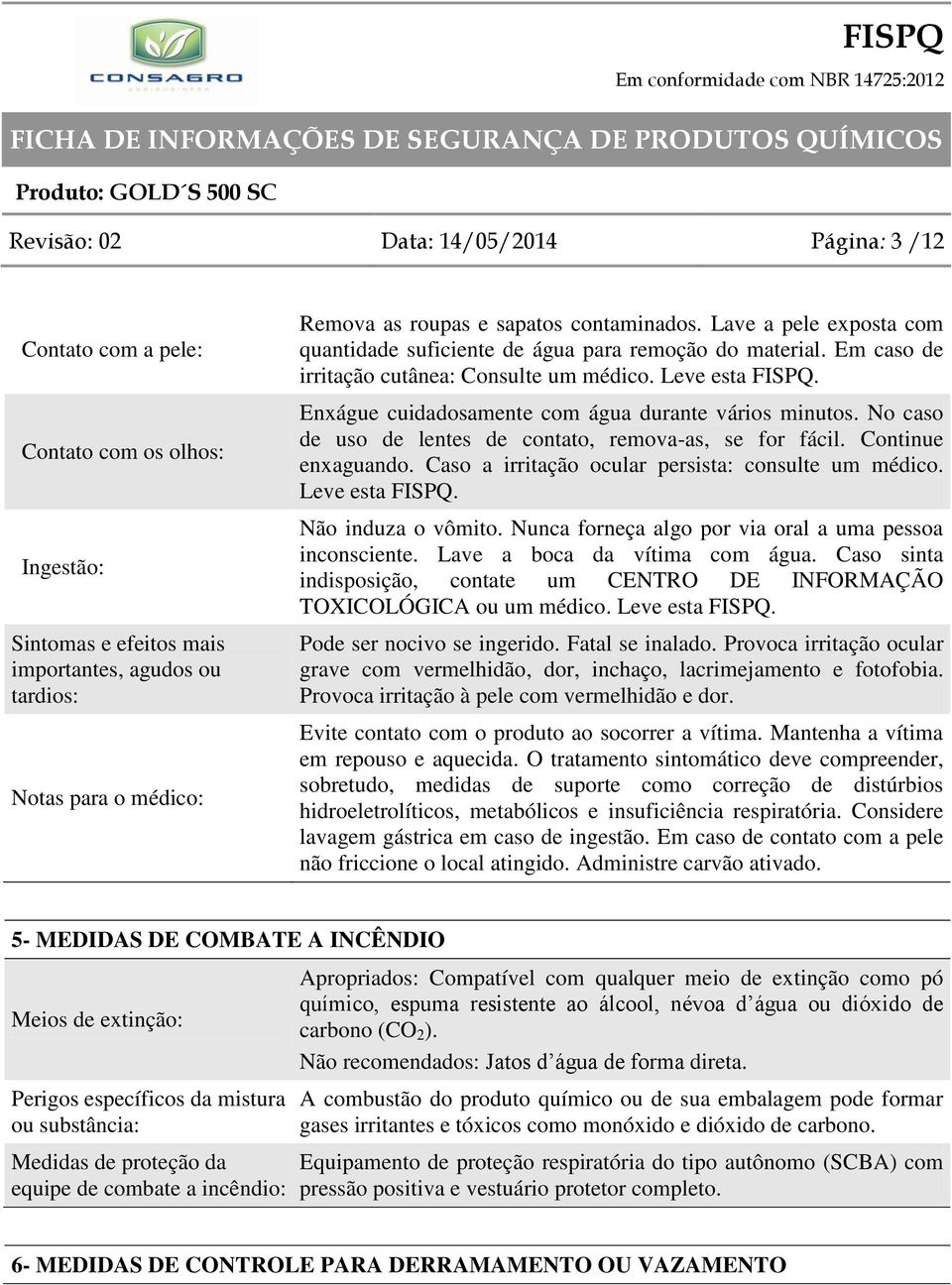 Enxágue cuidadosamente com água durante vários minutos. No caso de uso de lentes de contato, remova-as, se for fácil. Continue enxaguando. Caso a irritação ocular persista: consulte um médico.