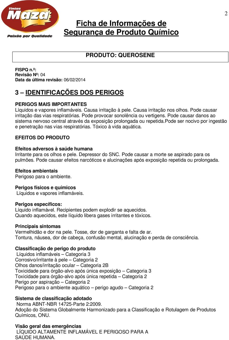 Tóxico à vida aquática. EFEITOS DO PRODUTO Efeitos adversos à saúde humana Irritante para os olhos e pele. Depressor do SNC. Pode causar a morte se aspirado para os pulmões.