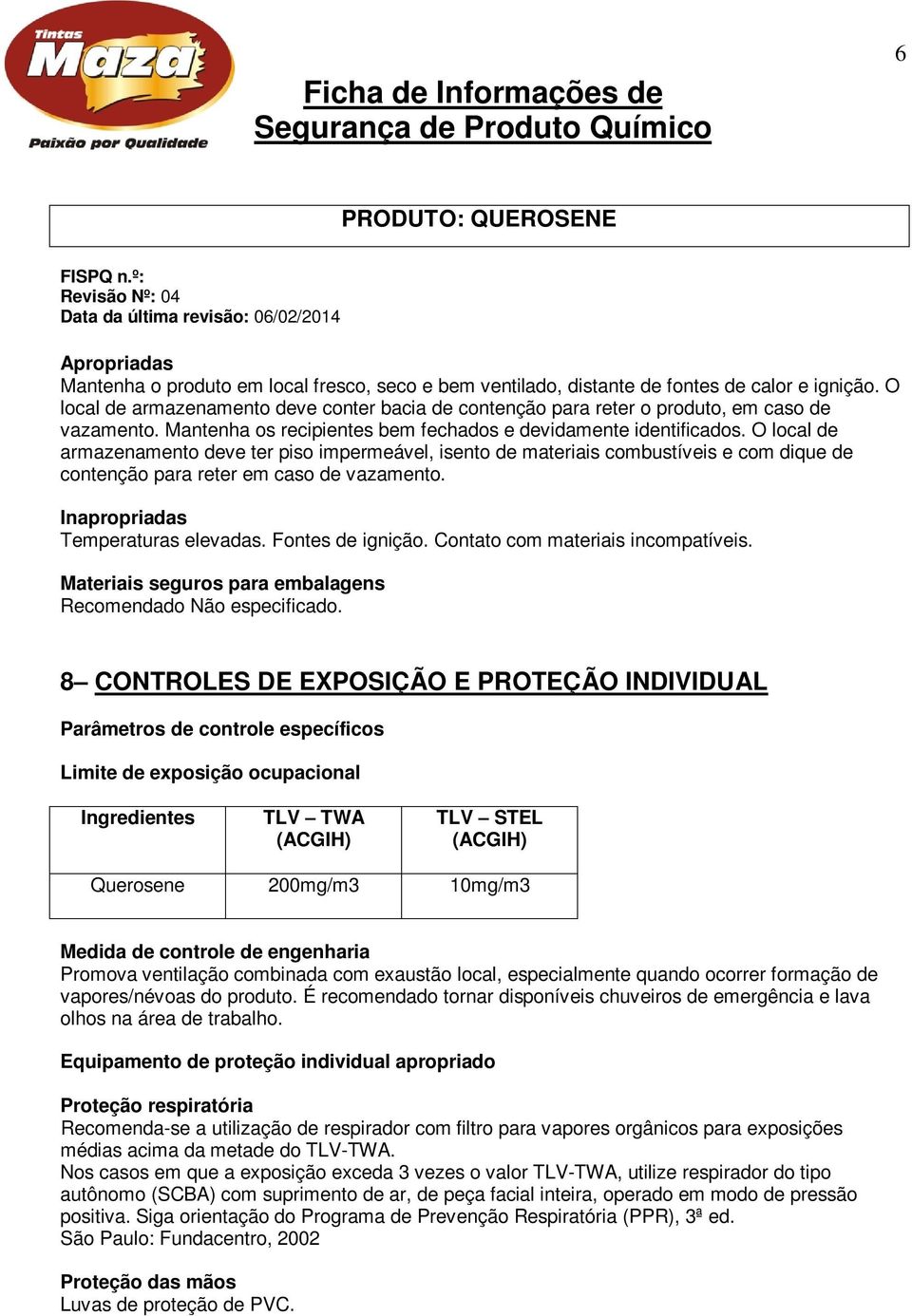 O local de armazenamento deve ter piso impermeável, isento de materiais combustíveis e com dique de contenção para reter em caso de vazamento. Inapropriadas Temperaturas elevadas. Fontes de ignição.