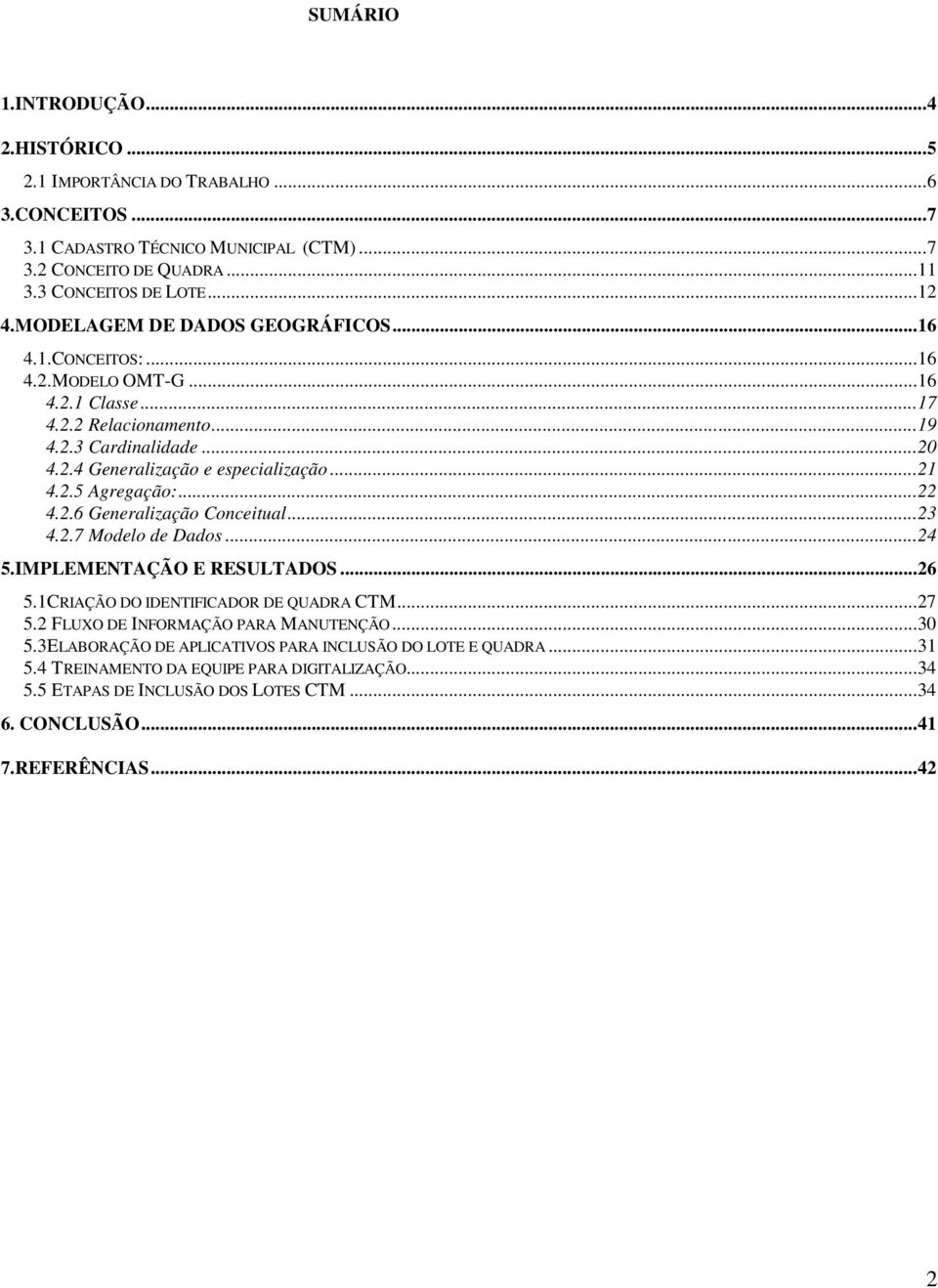 ..22 4.2.6 Generalização Conceitual...23 4.2.7 Modelo de Dados...24 5.IMPLEMENTAÇÃO E RESULTADOS...26 5.1CRIAÇÃO DO IDENTIFICADOR DE QUADRA CTM...27 5.2 FLUXO DE INFORMAÇÃO PARA MANUTENÇÃO...30 5.