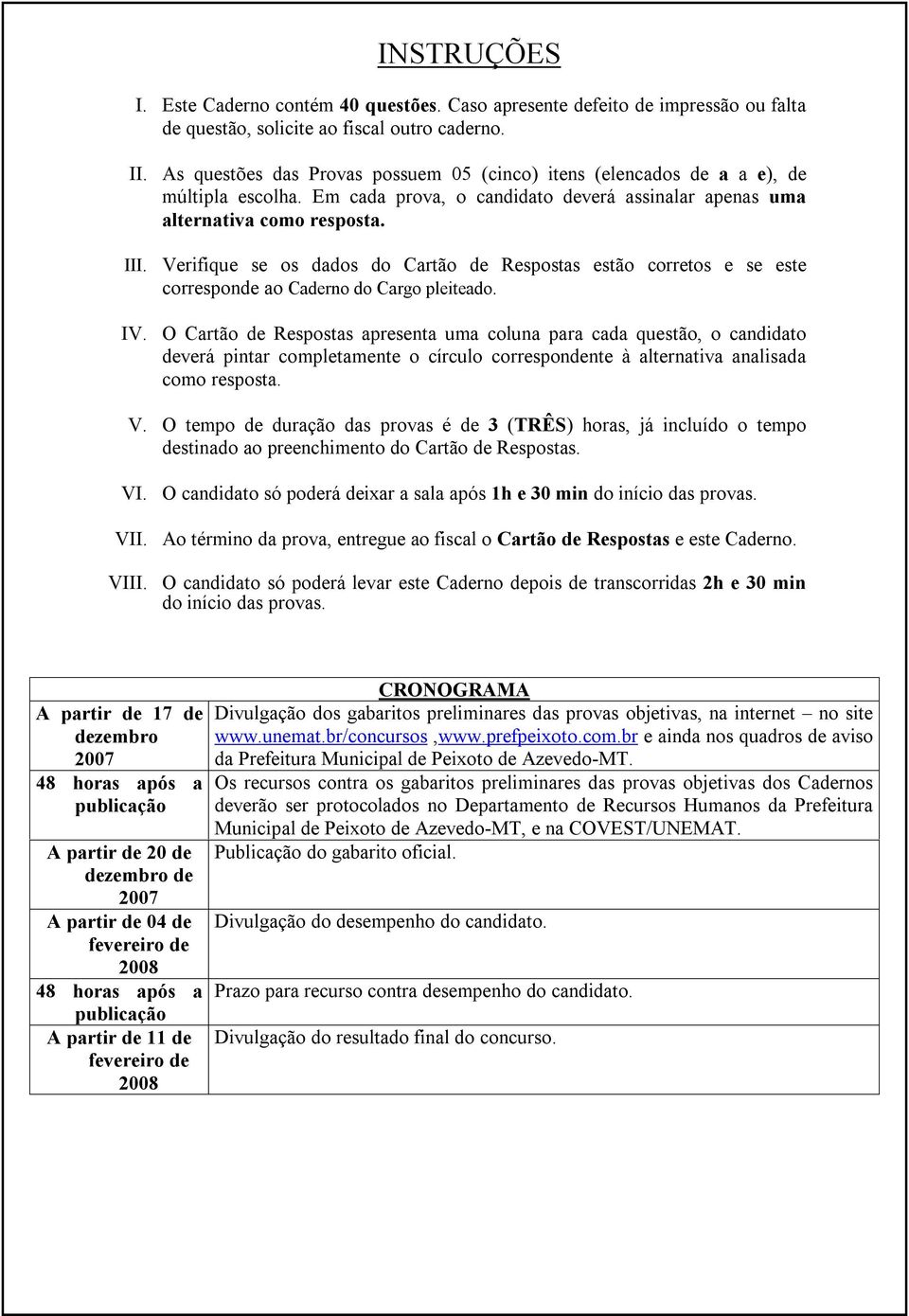 Verifique se os dados do Cartão de Respostas estão corretos e se este corresponde ao Caderno do Cargo pleiteado. IV.