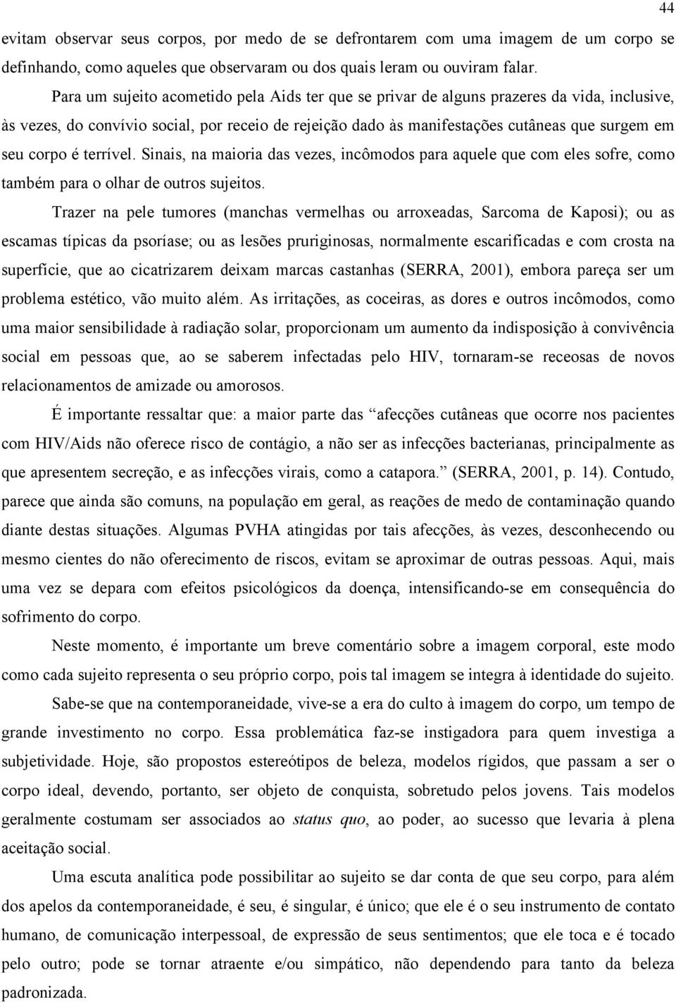 corpo é terrível. Sinais, na maioria das vezes, incômodos para aquele que com eles sofre, como também para o olhar de outros sujeitos.