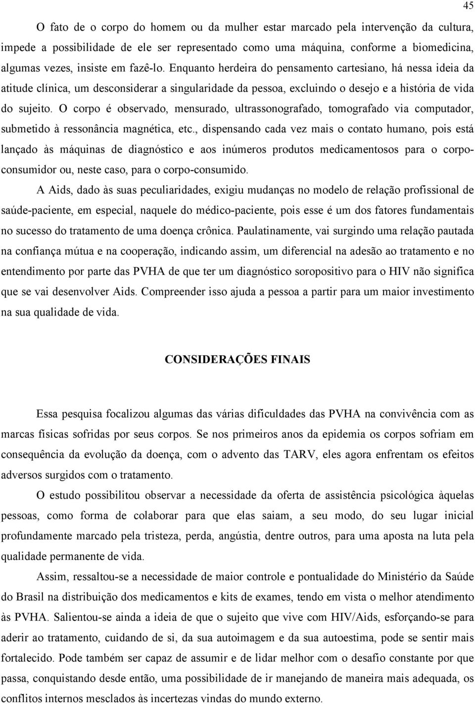 O corpo é observado, mensurado, ultrassonografado, tomografado via computador, submetido à ressonância magnética, etc.