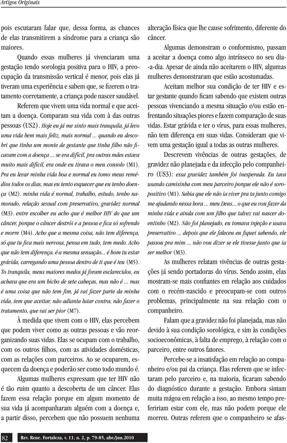 tratamento corretamente, a criança pode nascer saudável. Referem que vivem uma vida normal e que aceitam a doença. Comparam sua vida com à das outras pessoas (US2).