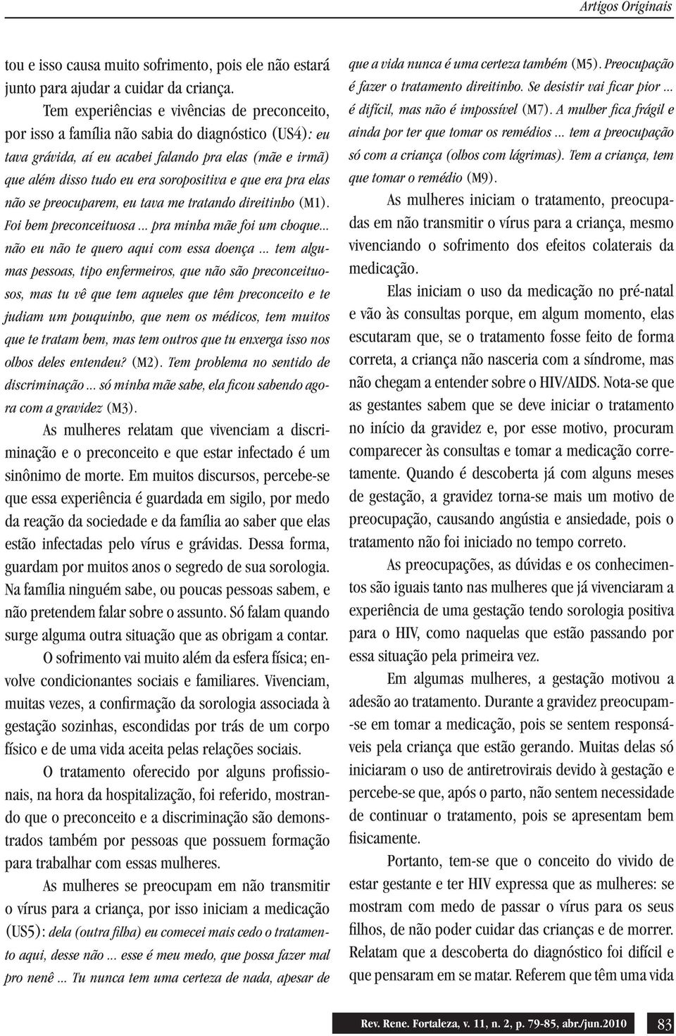 que era pra elas não se preocuparem, eu tava me tratando direitinho (M1). Foi bem preconceituosa... pra minha mãe foi um choque... não eu não te quero aqui com essa doença.