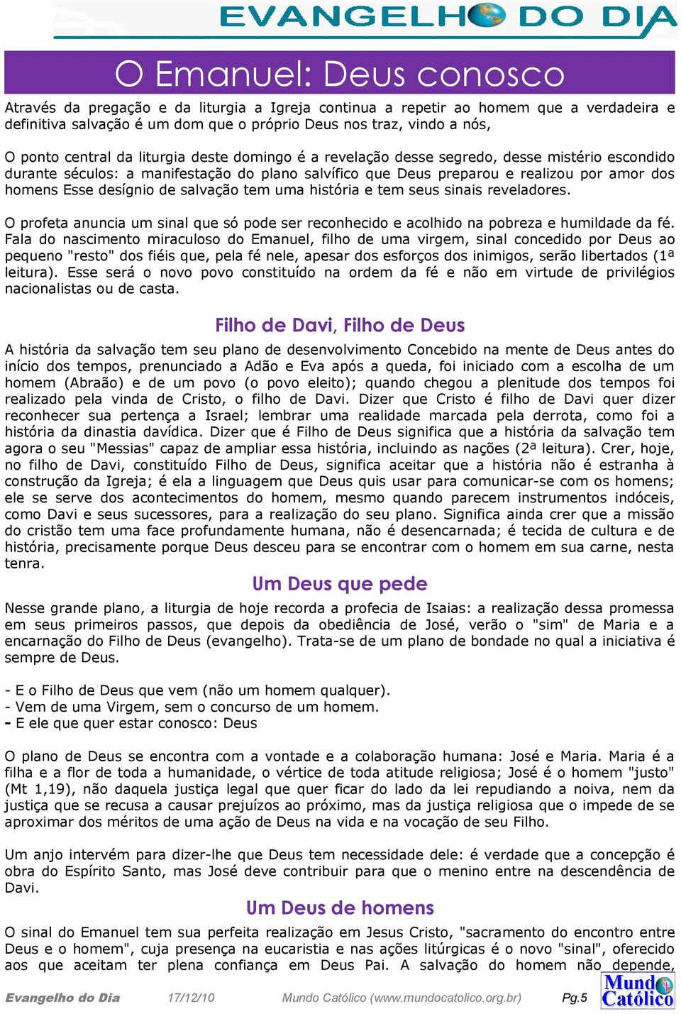 desígnio de salvação tem uma história e tem seus sinais reveladores. O profeta anuncia um sinal que só pode ser reconhecido e acolhido na pobreza e humildade da fé.