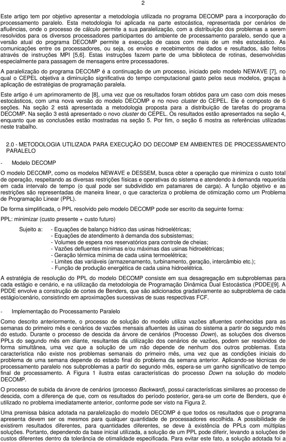 resolvidos para os diversos processadores participantes do ambiente de processamento paralelo, sendo que a versão atual do programa DECOMP permite a execução de casos com mais de um mês estocástico.