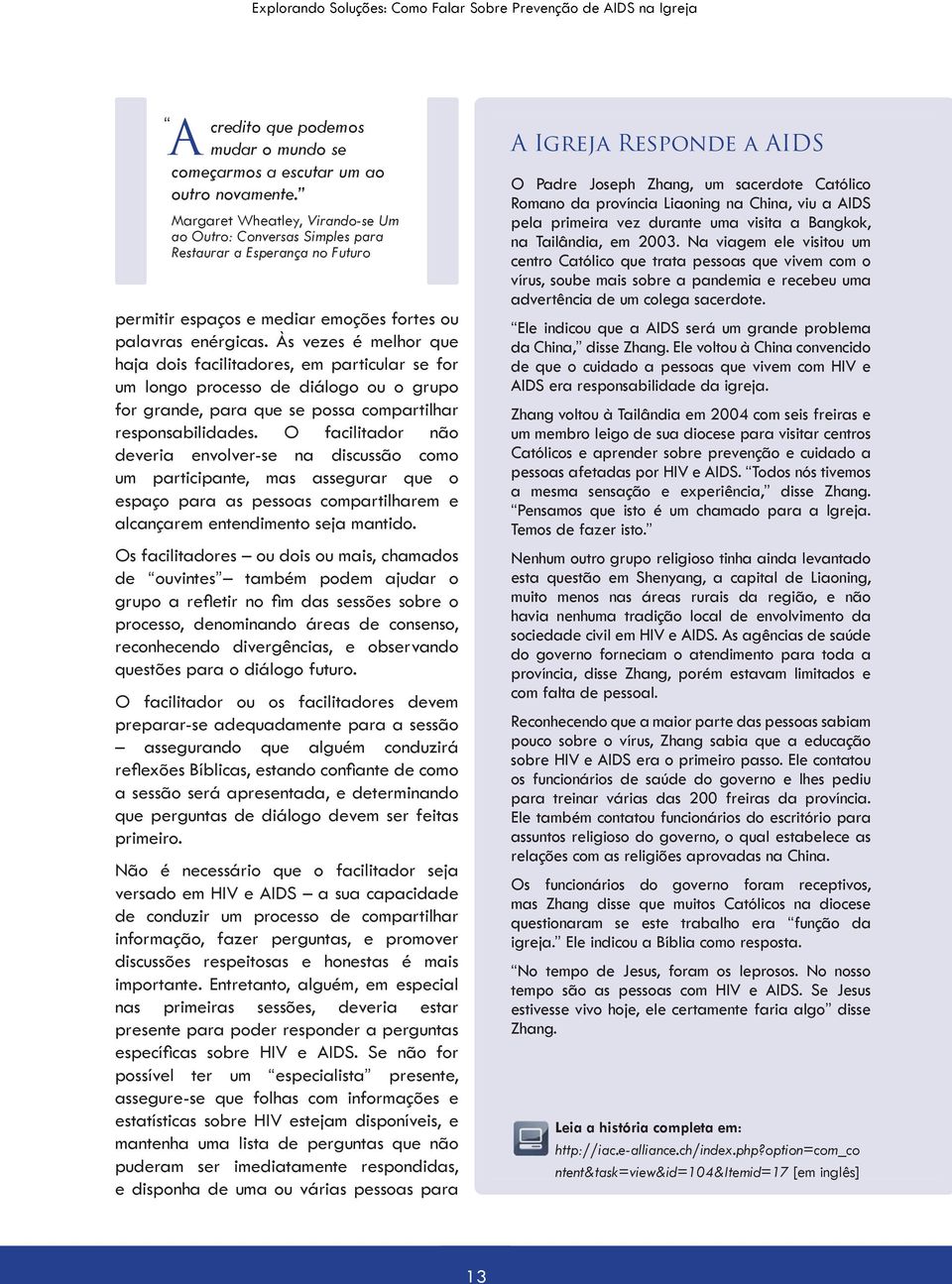 Às vezes é melhor que haja dois facilitadores, em particular se for um longo processo de diálogo ou o grupo for grande, para que se possa compartilhar responsabilidades.