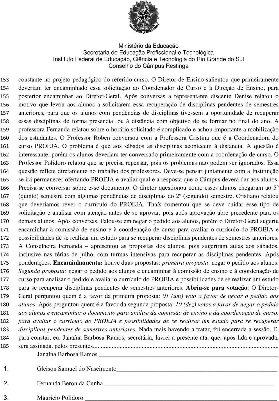 Após conversas a representante discente Denise relatou o motivo que levou aos alunos a solicitarem essa recuperação de disciplinas pendentes de semestres anteriores, para que os alunos com pendências