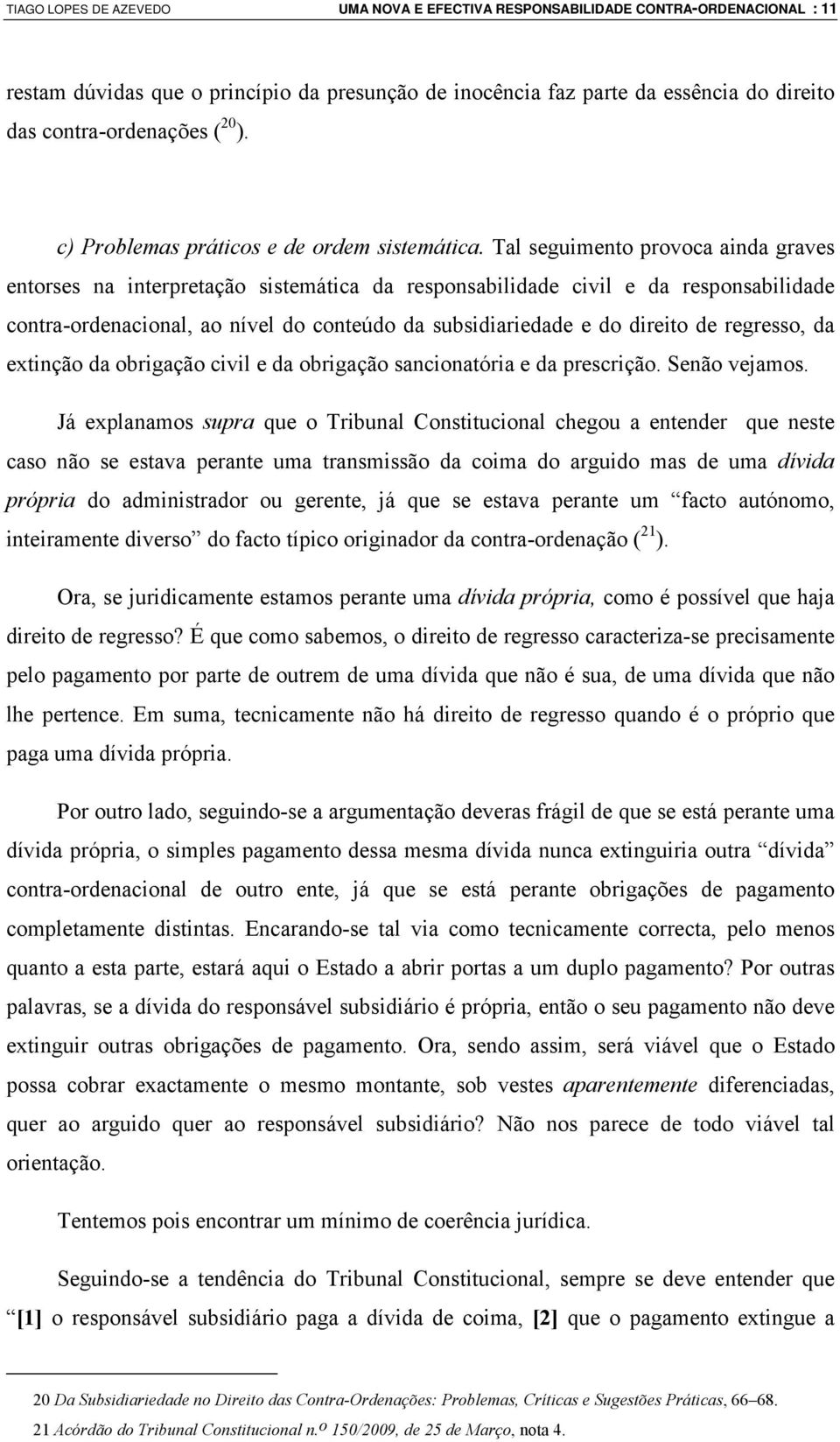 Tal seguimento provoca ainda graves entorses na interpretação sistemática da responsabilidade civil e da responsabilidade contra-ordenacional, ao nível do conteúdo da subsidiariedade e do direito de