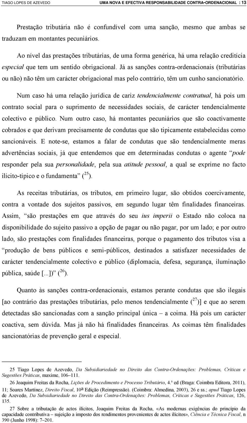 Já as sanções contra-ordenacionais (tributárias ou não) não têm um carácter obrigacional mas pelo contrário, têm um cunho sancionatório.