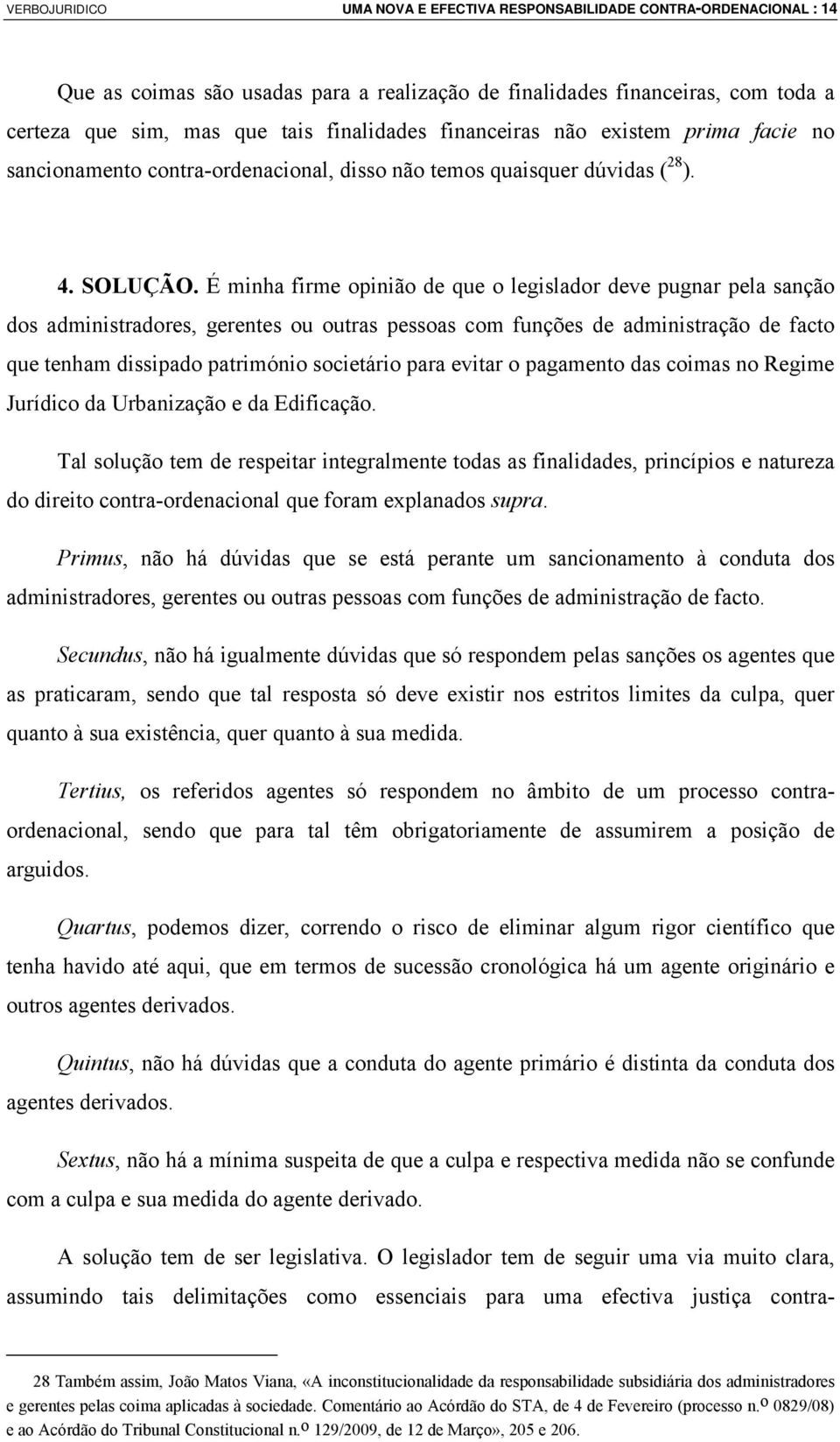 É minha firme opinião de que o legislador deve pugnar pela sanção dos administradores, gerentes ou outras pessoas com funções de administração de facto que tenham dissipado património societário para