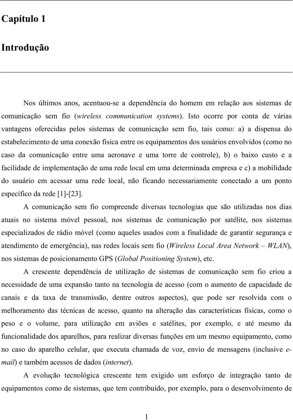 envolvidos (como no caso da comunicação entre uma aeronave e uma torre de controle), b) o baixo custo e a facilidade de implementação de uma rede local em uma determinada empresa e c) a mobilidade do