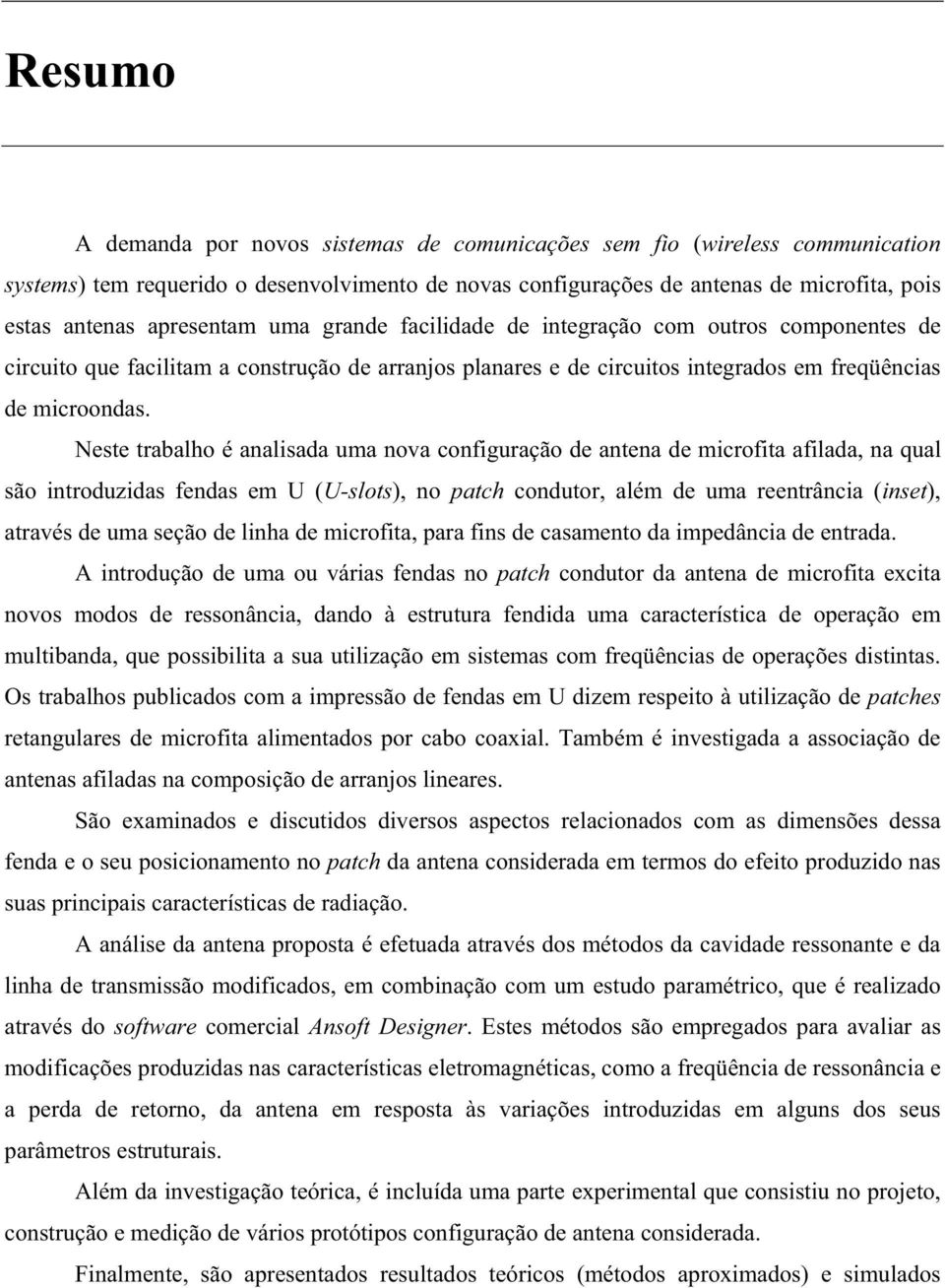 Neste trabalho é analisada uma nova configuração de antena de microfita afilada, na qual são introduzidas fendas em U (U-slots), no patch condutor, além de uma reentrância (inset), através de uma