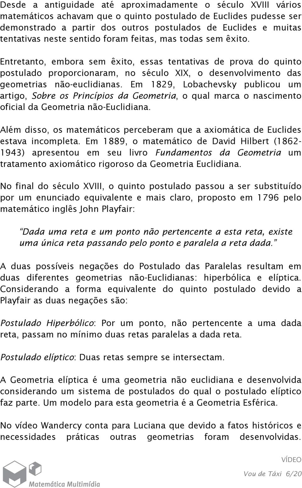 não-euclidianas Em 1829, Lobachevsky publicou um artigo, Sobre os Princípios da Geometria, o qual marca o nascimento oficial da Geometria não-euclidiana Além disso, os matemáticos perceberam que a