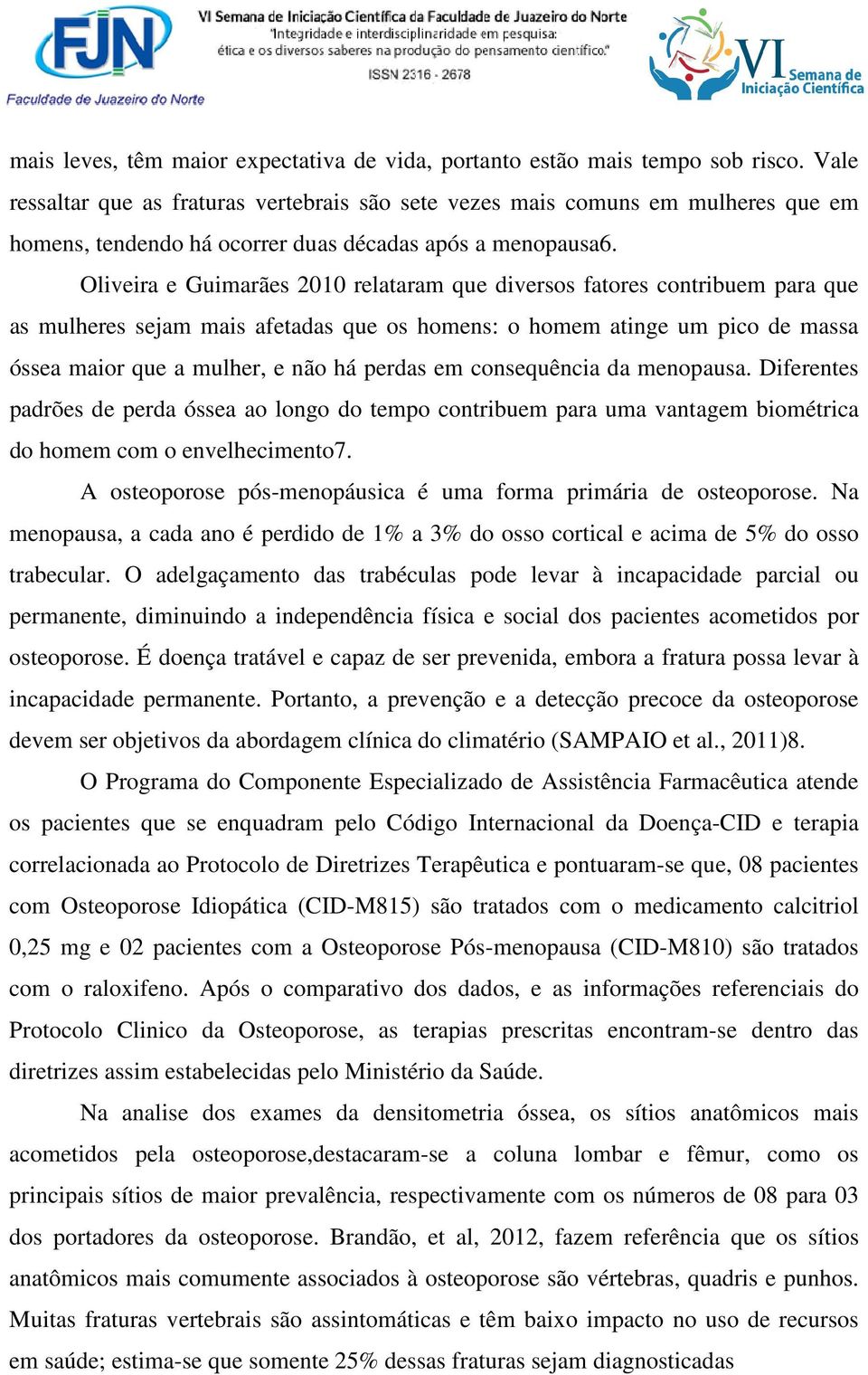 Oliveira e Guimarães 2010 relataram que diversos fatores contribuem para que as mulheres sejam mais afetadas que os homens: o homem atinge um pico de massa óssea maior que a mulher, e não há perdas