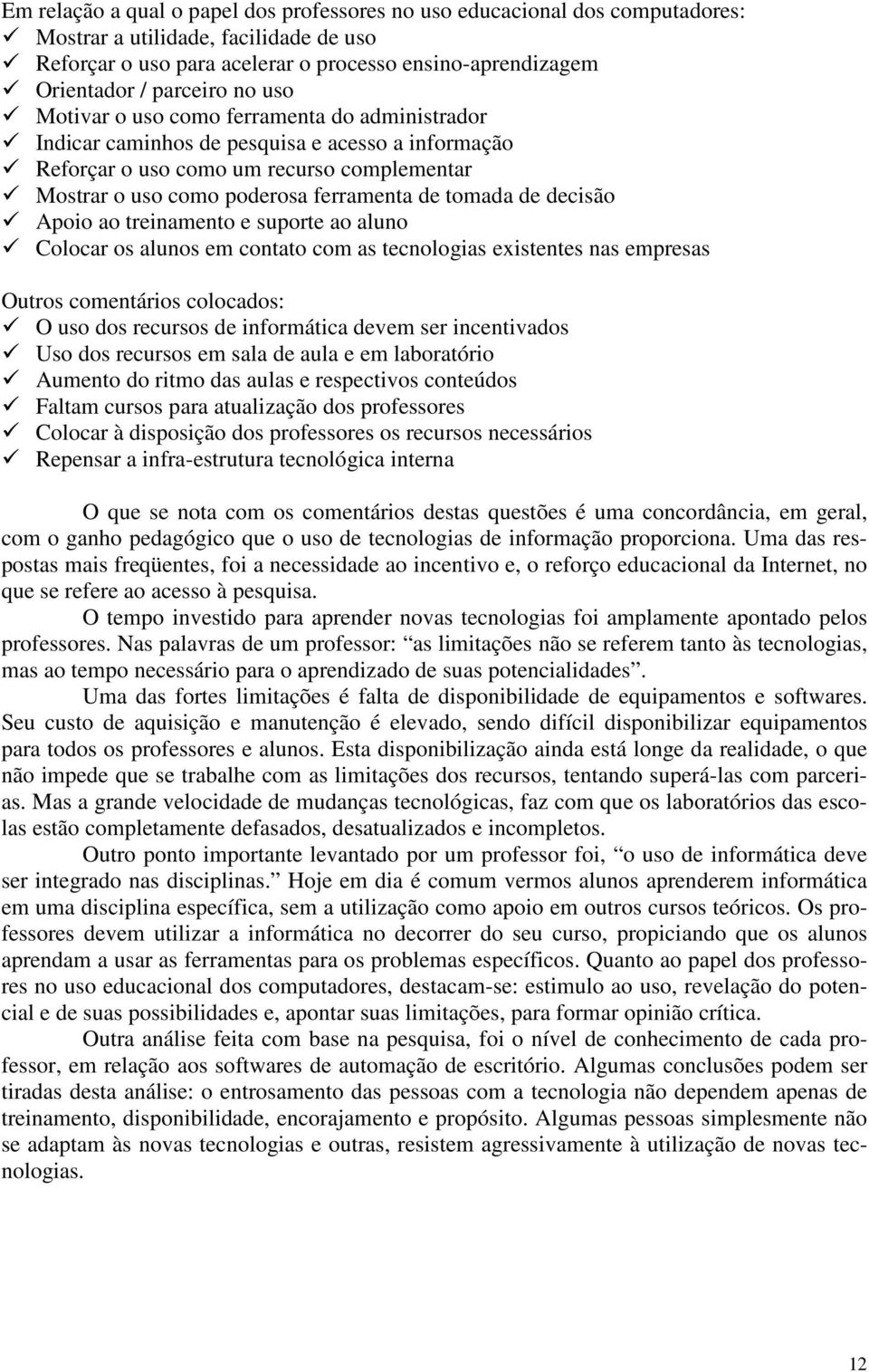 de decisão Apoio ao treinamento e suporte ao aluno Colocar os alunos em contato com as tecnologias existentes nas empresas Outros comentários colocados: O uso dos recursos de informática devem ser