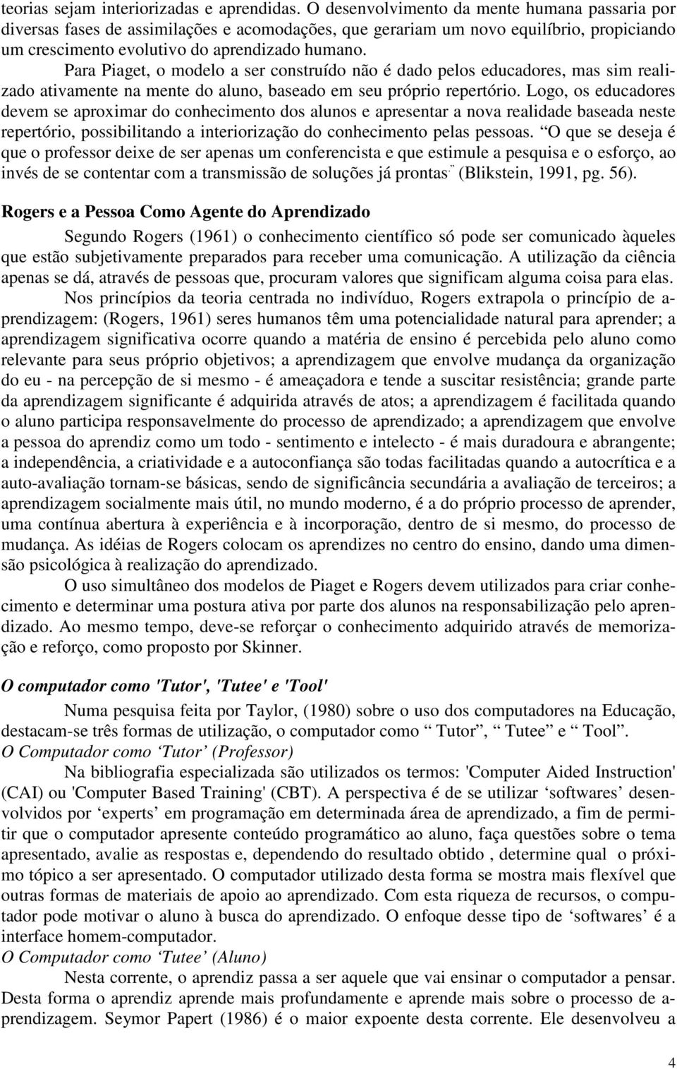 Para Piaget, o modelo a ser construído não é dado pelos educadores, mas sim realizado ativamente na mente do aluno, baseado em seu próprio repertório.