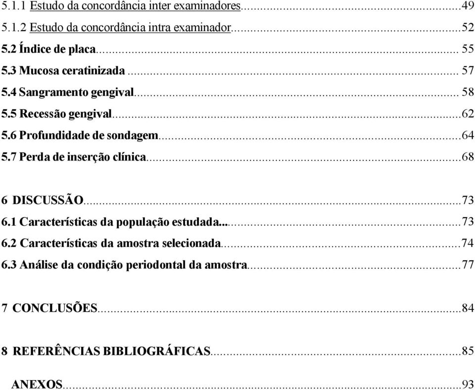 7 Perda de inserção clínica...68 6 DISCUSSÃO...73 6.1 Características da população estudada...73 6.2 Características da amostra selecionada.