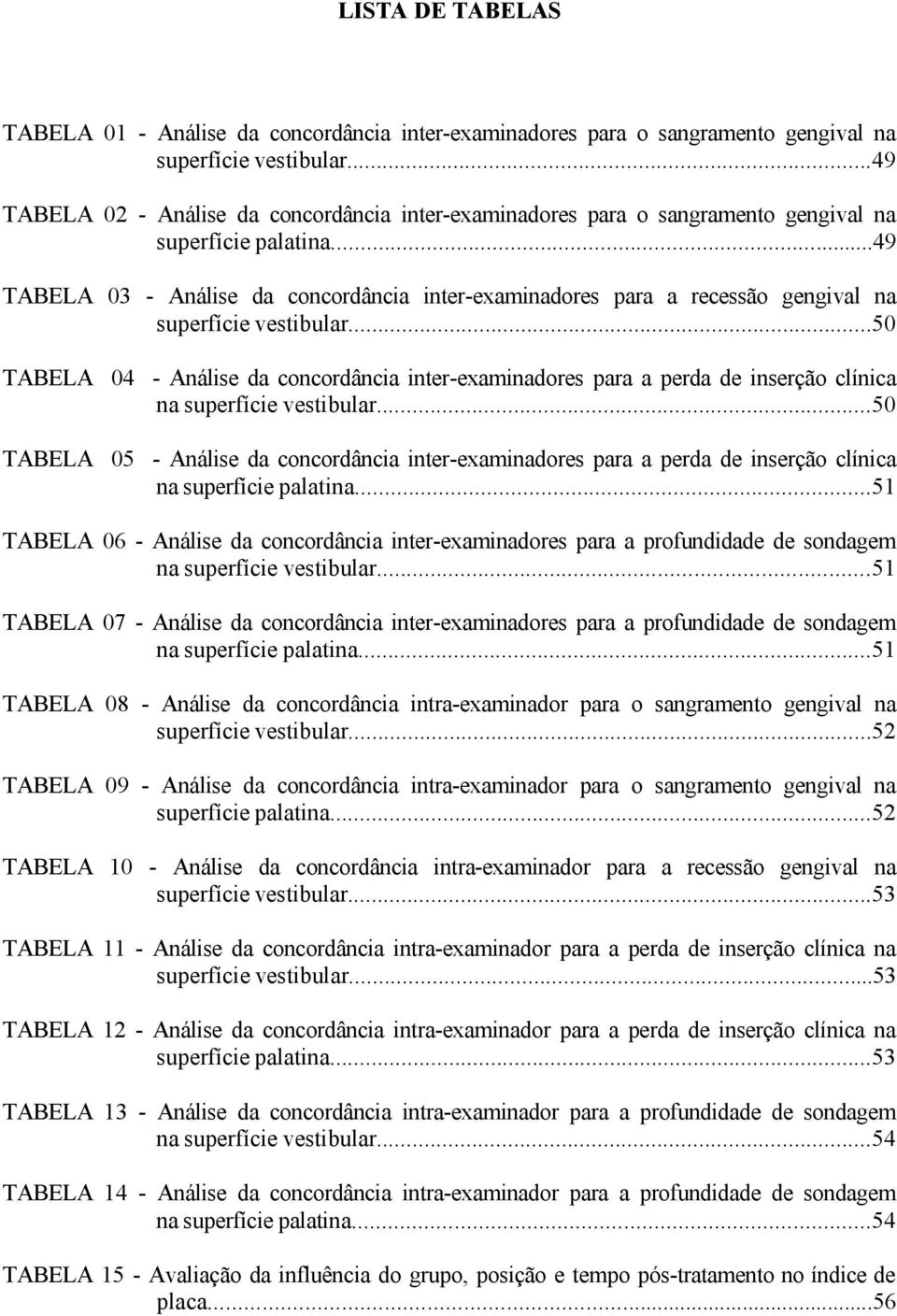 ..49 TABELA 03 - Análise da concordância inter-examinadores para a recessão gengival na superfície vestibular.