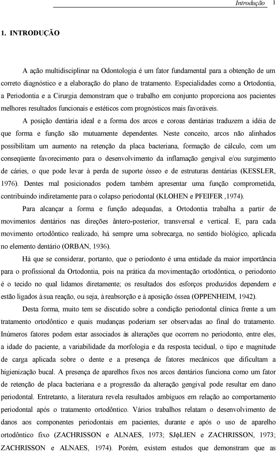 favoráveis. A posição dentária ideal e a forma dos arcos e coroas dentárias traduzem a idéia de que forma e função são mutuamente dependentes.