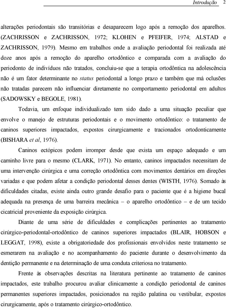 que a terapia ortodôntica na adolescência não é um fator determinante no status periodontal a longo prazo e também que má oclusões não tratadas parecem não influenciar diretamente no comportamento