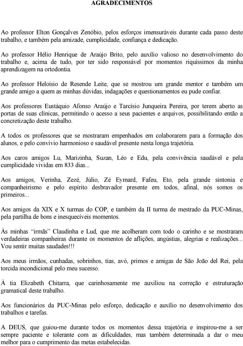 ortodontia. Ao professor Heloísio de Resende Leite, que se mostrou um grande mentor e também um grande amigo a quem as minhas dúvidas, indagações e questionamentos eu pude confiar.