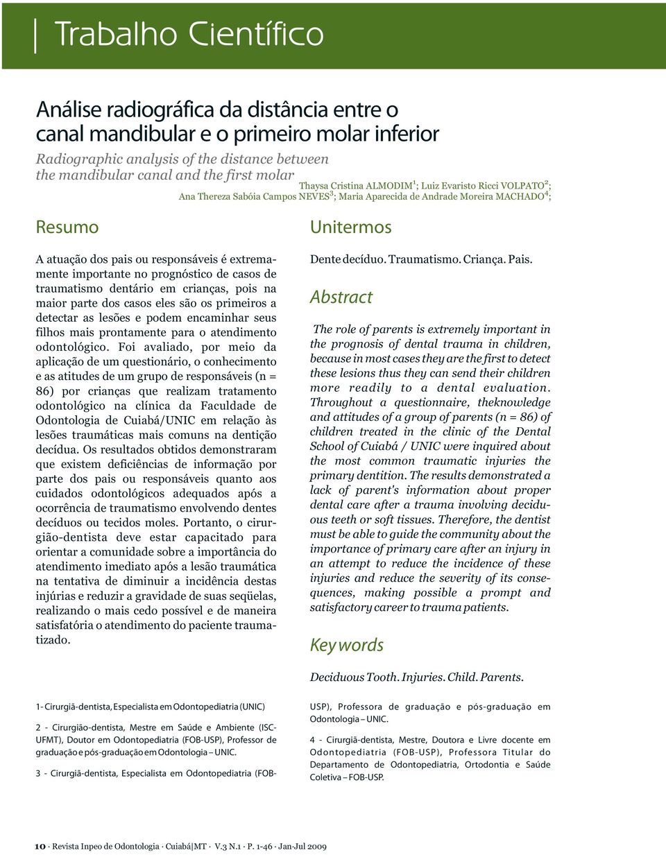 importante no prognóstico de casos de traumatismo dentário em crianças, pois na maior parte dos casos eles são os primeiros a detectar as lesões e podem encaminhar seus filhos mais prontamente para o