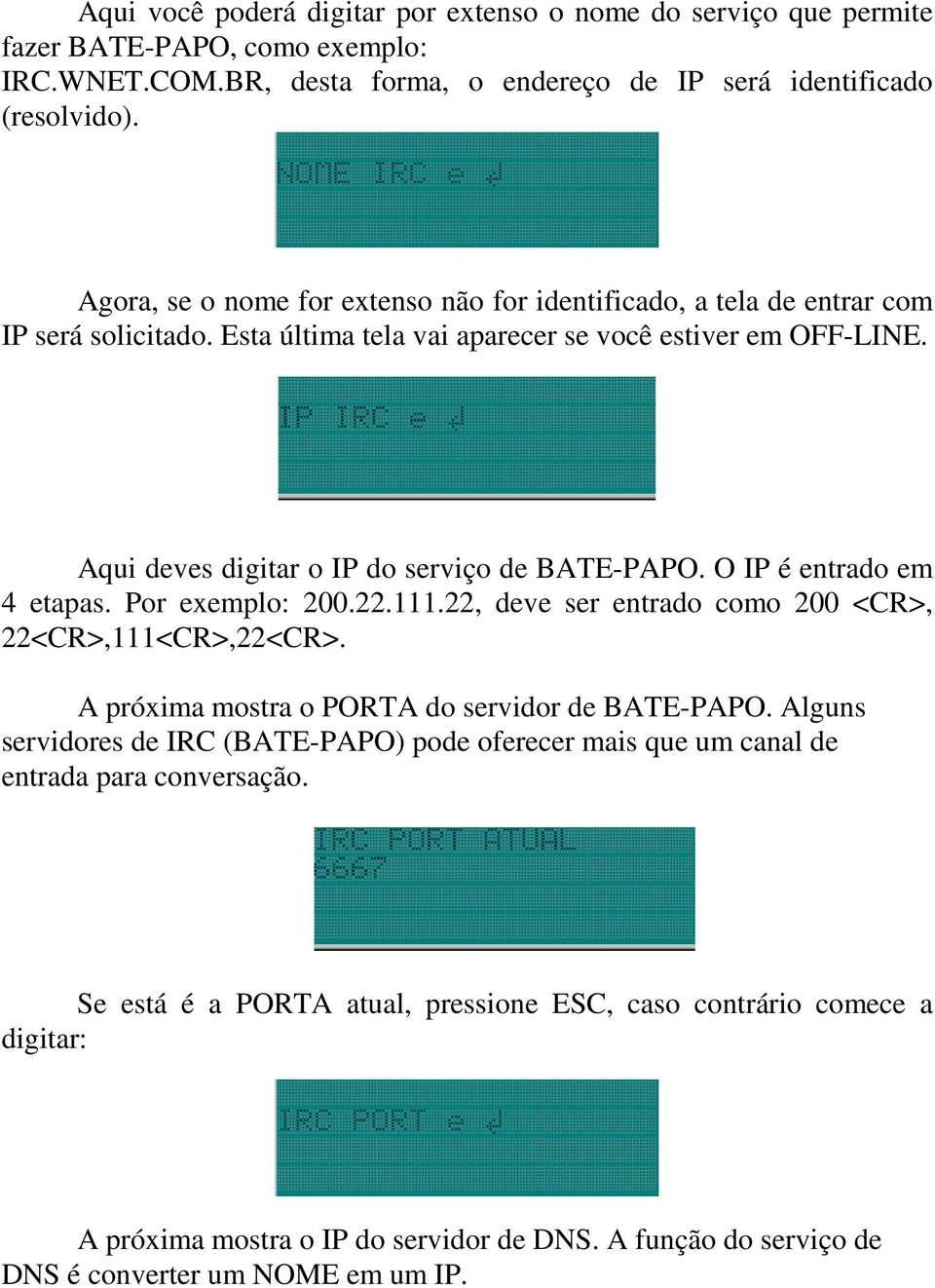 O IP é entrado em 4 etapas. Por exemplo: 200.22.111.22, deve ser entrado como 200 <CR>, 22<CR>,111<CR>,22<CR>. A próxima mostra o PORTA do servidor de BATE-PAPO.