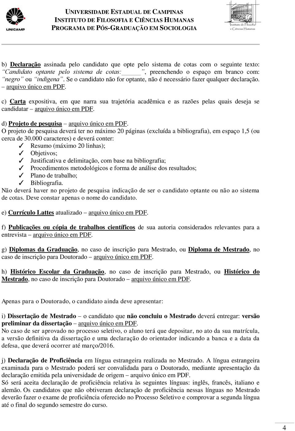 c) Carta expositiva, em que narra sua trajetória acadêmica e as razões pelas quais deseja se candidatar arquivo único em PDF. d) Projeto de pesquisa arquivo único em PDF.