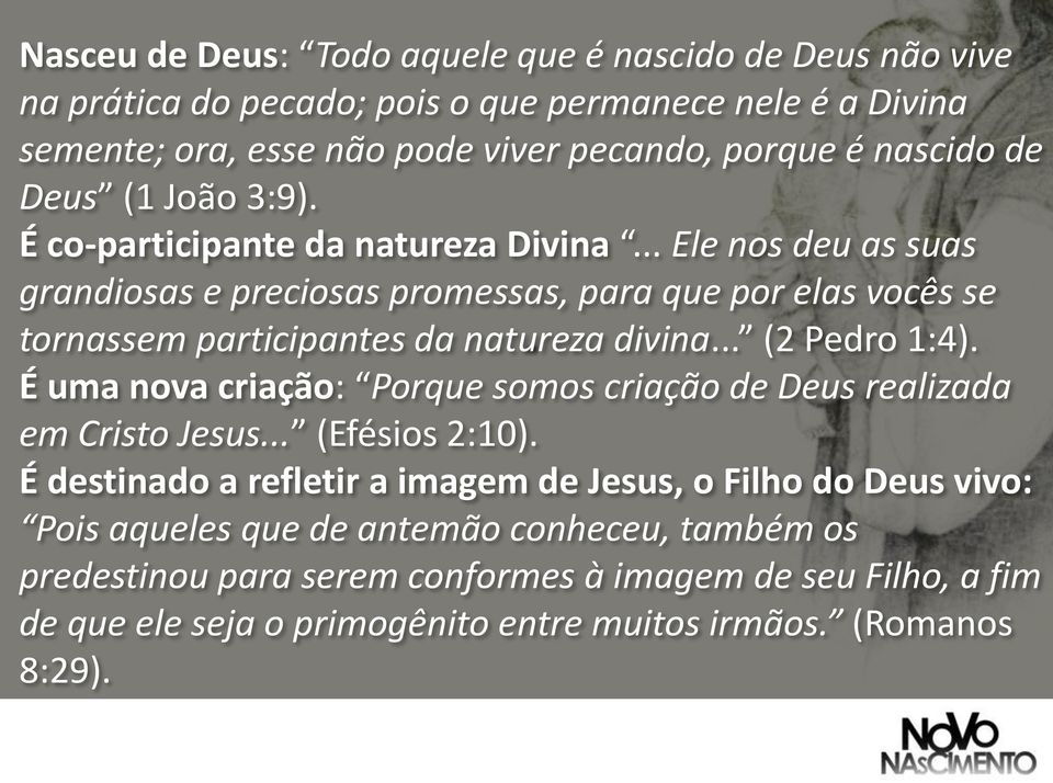 .. Ele nos deu as suas grandiosas e preciosas promessas, para que por elas vocês se tornassem participantes da natureza divina... (2 Pedro 1:4).