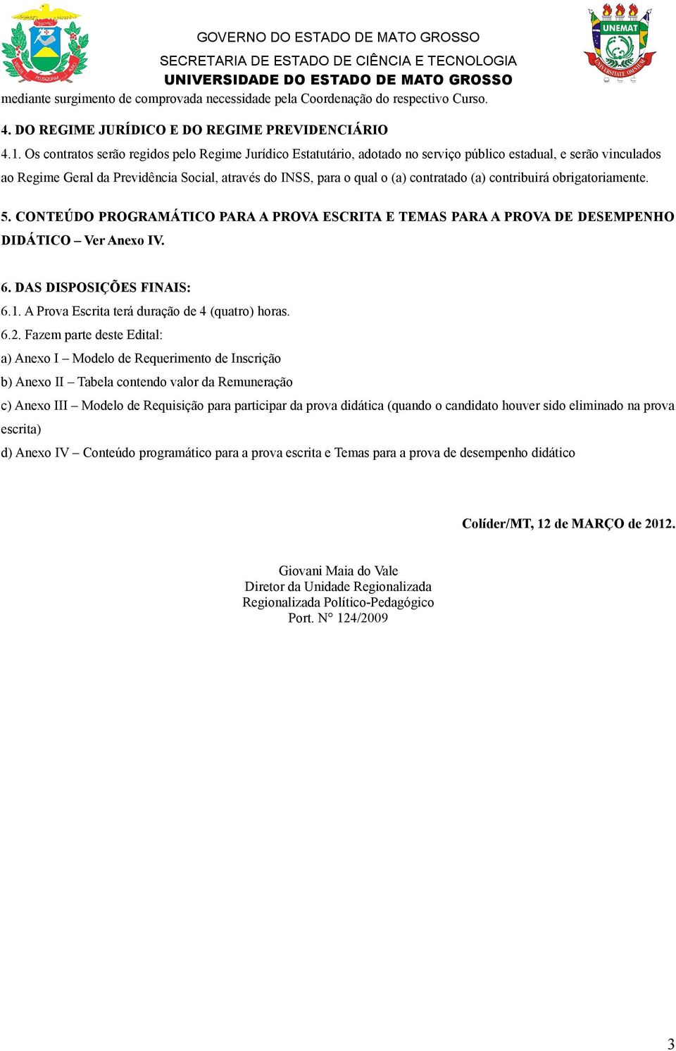 contratado (a) contribuirá obrigatoriamente. 5. CONTEÚDO PROGRAMÁTICO PARA A PROVA ESCRITA E TEMAS PARA A PROVA DE DESEMPENHO DIDÁTICO Ver Anexo IV. 6. DAS DISPOSIÇÕES FINAIS: 6.1.