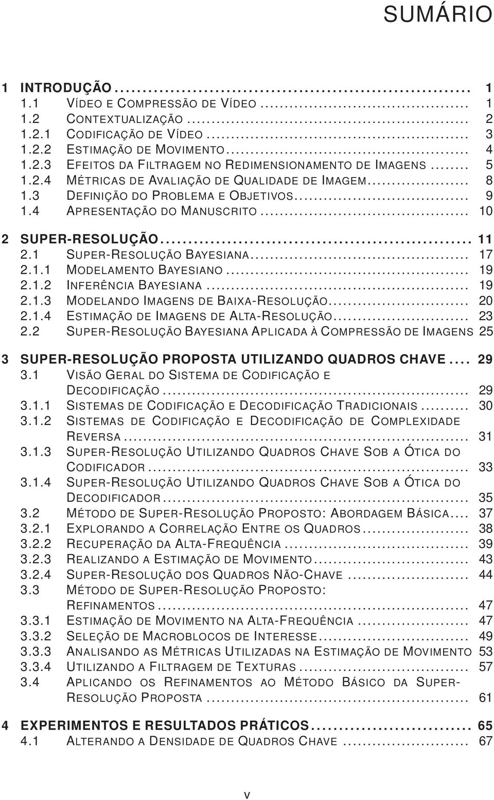 .. 10 2 SUPER-RESOLUÇÃO........................................................ 11 2.1 SUPER-RESOLUÇÃO BAYESIANA... 17 2.1.1 MODELAMENTO BAYESIANO... 19 2.1.2 INFERÊNCIA BAYESIANA... 19 2.1.3 MODELANDO IMAGENS DE BAIXA-RESOLUÇÃO.