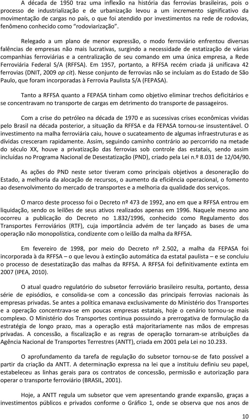 Relegado a um plano de menor expressão, o modo ferroviário enfrentou diversas falências de empresas não mais lucrativas, surgindo a necessidade de estatização de várias companhias ferroviárias e a