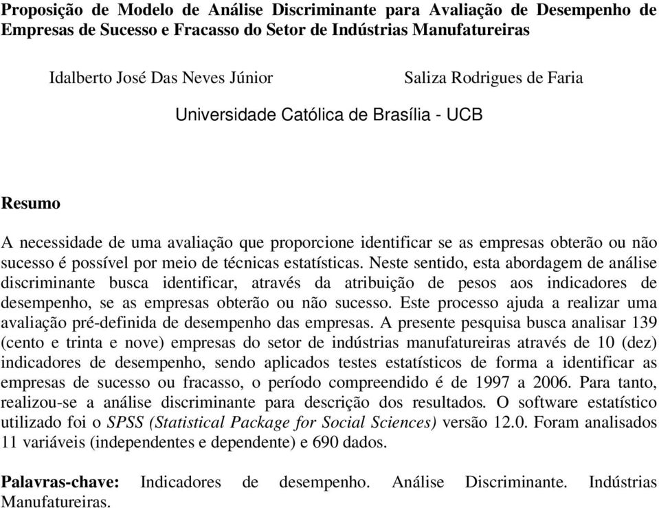 Neste sentido, esta abordagem de análise discriminante busca identificar, através da atribuição de pesos aos indicadores de desempenho, se as empresas obterão ou não sucesso.