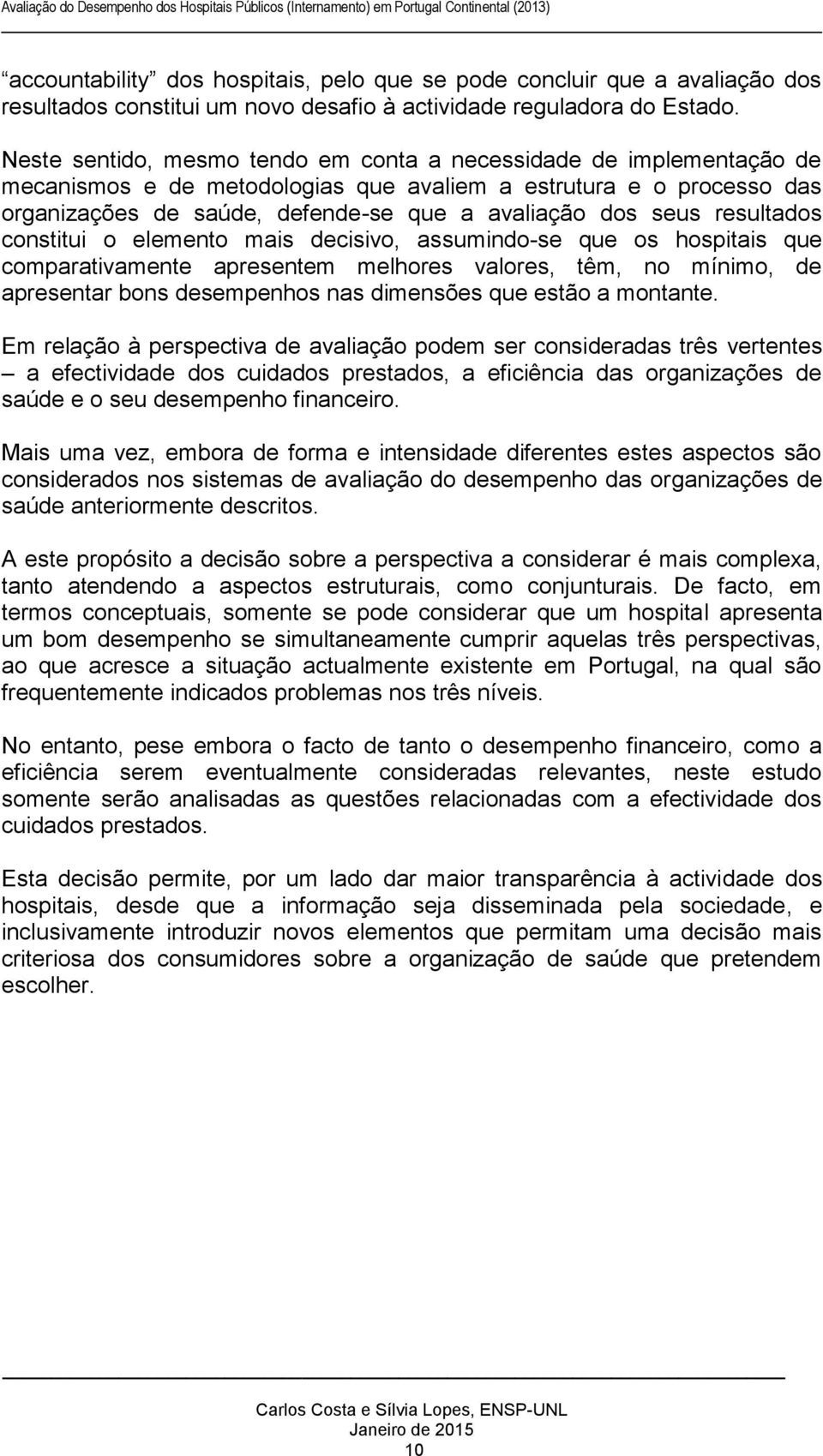 resultados constitui o elemento mais decisivo, assumindo-se que os hospitais que comparativamente apresentem melhores valores, têm, no mínimo, de apresentar bons desempenhos nas dimensões que estão a