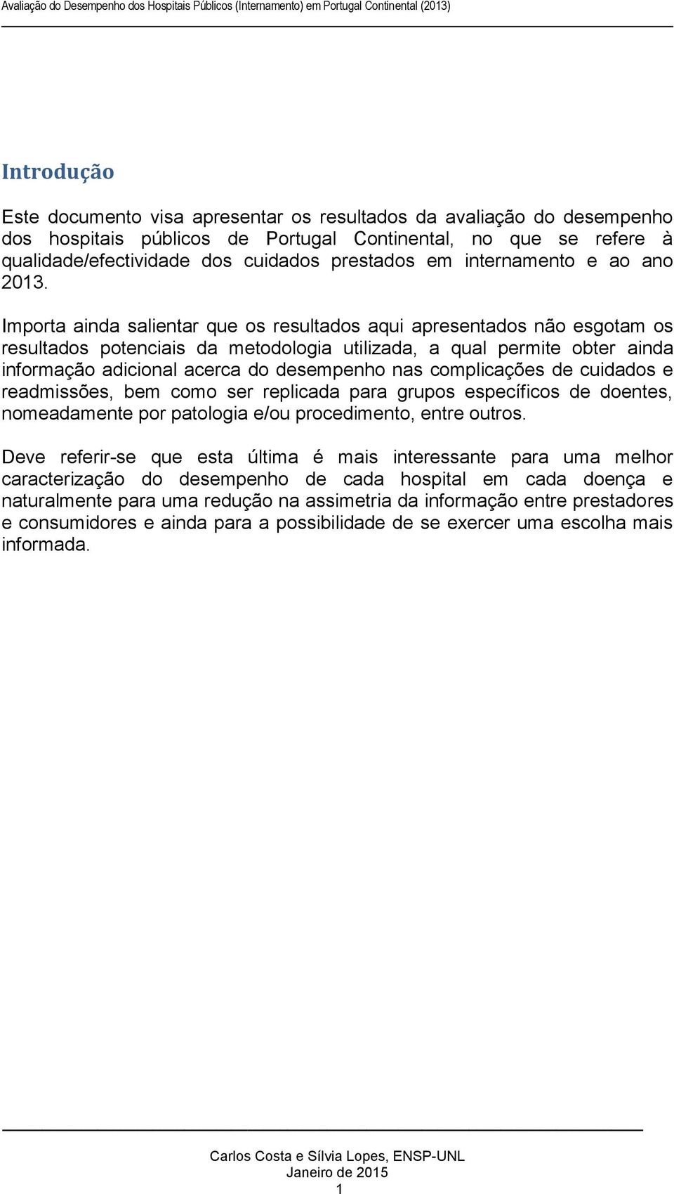 Importa ainda salientar que os resultados aqui apresentados não esgotam os resultados potenciais da metodologia utilizada, a qual permite obter ainda informação adicional acerca do desempenho nas