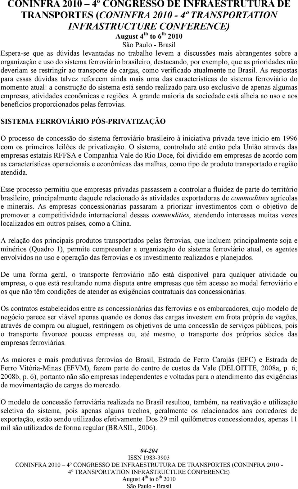 As respostas para essas dúvidas talvez reforcem ainda mais uma das características do sistema ferroviário do momento atual: a construção do sistema está sendo realizado para uso exclusivo de apenas