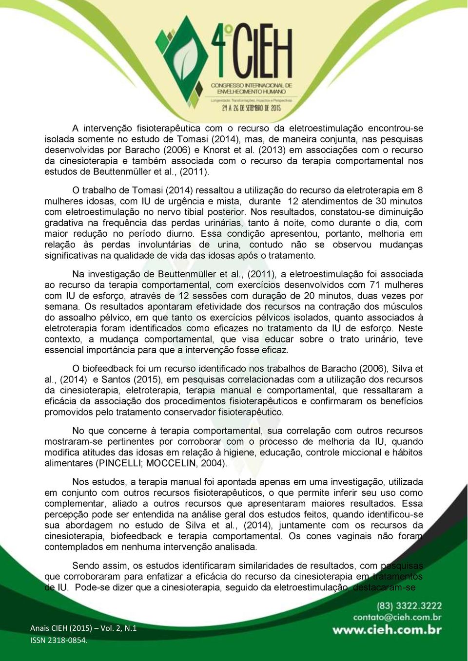 O trabalho de Tomasi (2014) ressaltou a utilização do recurso da eletroterapia em 8 mulheres idosas, com IU de urgência e mista, durante 12 atendimentos de 30 minutos com eletroestimulação no nervo