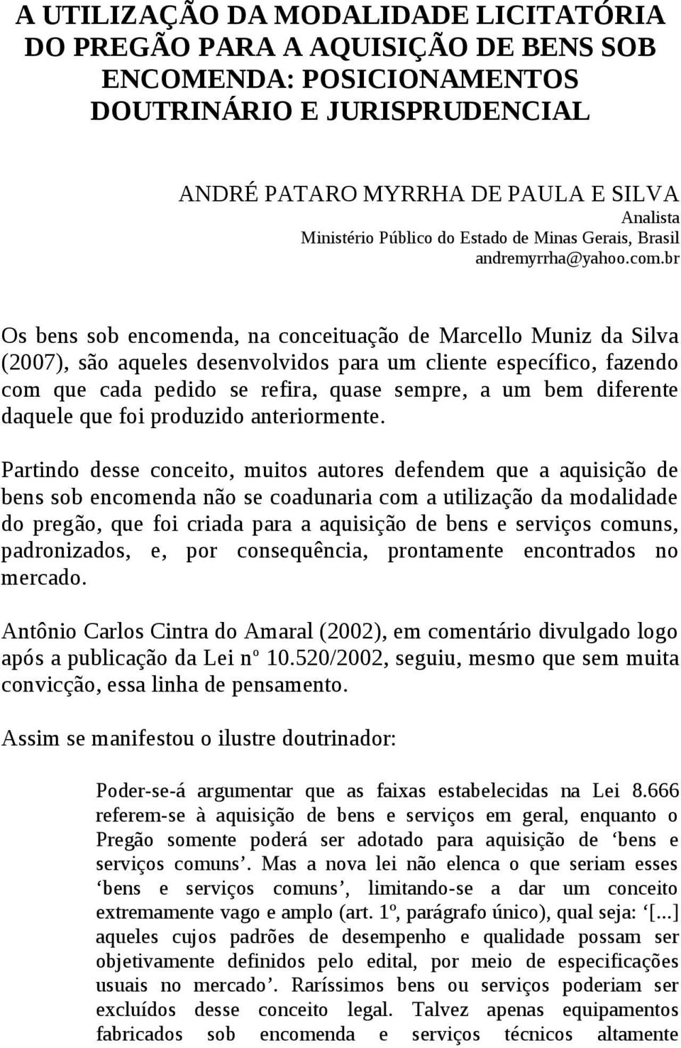 br Os bens sob encomenda, na conceituação de Marcello Muniz da Silva (2007), são aqueles desenvolvidos para um cliente específico, fazendo com que cada pedido se refira, quase sempre, a um bem