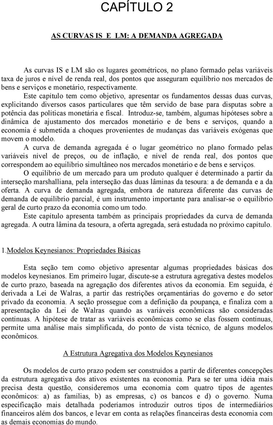 Inroduz-s, ambém, algumas hipóss sobr a dinâmica d ajusamno dos mrcados monário d bns srviços, quando a conomia é submida a choqus provnins d mudanças das variávis xógnas qu movm o modlo.