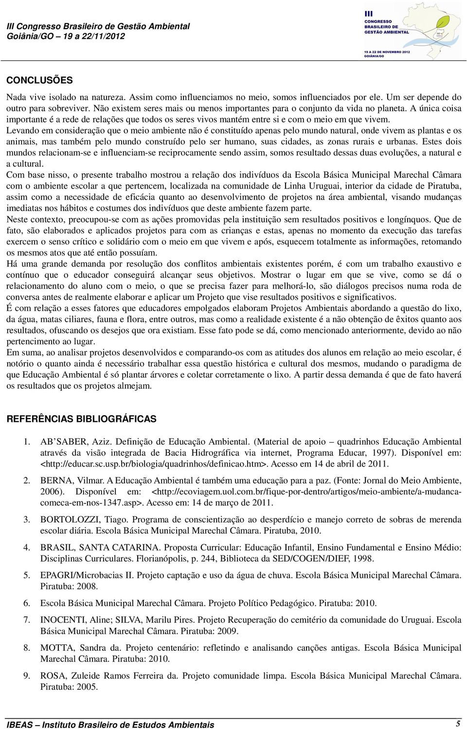 Levando em consideração que o meio ambiente não é constituído apenas pelo mundo natural, onde vivem as plantas e os animais, mas também pelo mundo construído pelo ser humano, suas cidades, as zonas