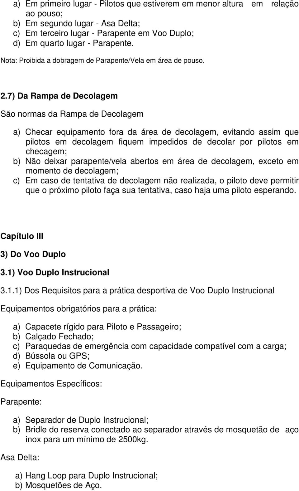 7) Da Rampa de Decolagem São normas da Rampa de Decolagem a) Checar equipamento fora da área de decolagem, evitando assim que pilotos em decolagem fiquem impedidos de decolar por pilotos em checagem;