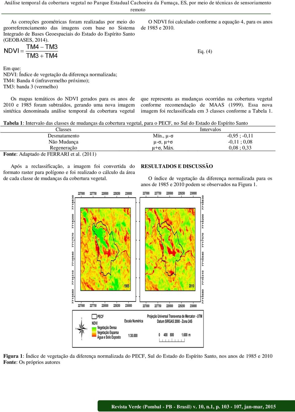 Eq. (4) Em que: NDVI: Índice de vegetação da diferença normalizada; TM4: Banda 4 (infravermelho próximo); TM3: banda 3 (vermelho) Os mapas temáticos do NDVI gerados para os anos de 010 e 1985 foram